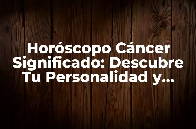 Horóscopo Cáncer Significado: Descubre Tu Personalidad y Destino