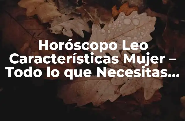 Horóscopo Leo Características Mujer – Todo Lo que Necesitas Saber