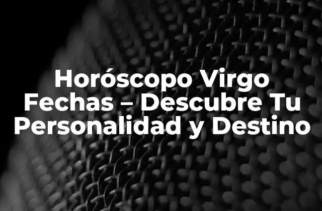 Horóscopo Virgo Fechas – Descubre Tu Personalidad y Destino
