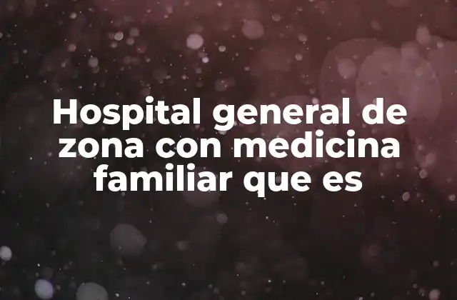 Hospital General de Zona con Medicina Familiar que es