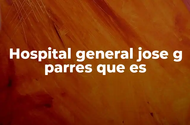 Hospital General Jose G Parres que es