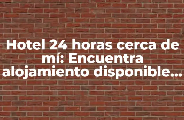Hotel 24 Horas Cerca de Mí: Encuentra Alojamiento Disponible las 24 Horas