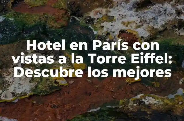 Hotel en París con Vistas a la Torre Eiffel: Descubre los Mejores