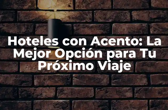 Hoteles con Acento: la Mejor Opción para Tu Próximo Viaje