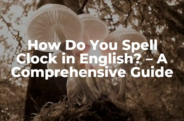 How Do You Spell Clock In English? - a Comprehensive Guide 2 What is the Definition of Clock in English?