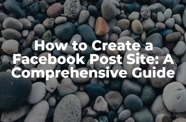 How To Create a Facebook Post Site: a Comprehensive Guide