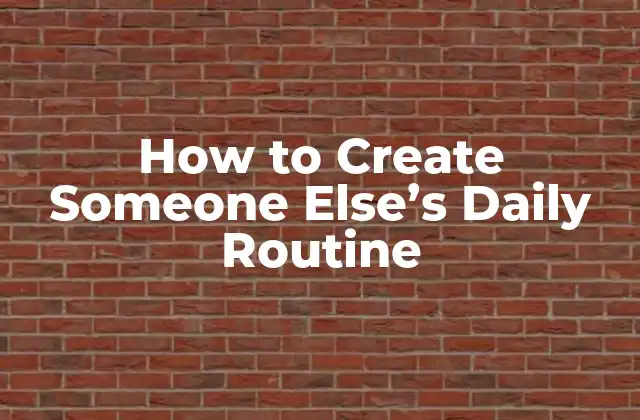 How To Create Someone Else’s Daily Routine