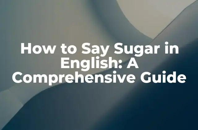 How To Say Sugar In English: a Comprehensive Guide