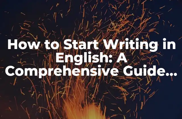 How To Start Writing In English: a Comprehensive Guide For Non-native Speakers