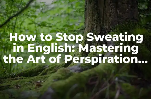 How To Stop Sweating In English: Mastering The Art Of Perspiration Control