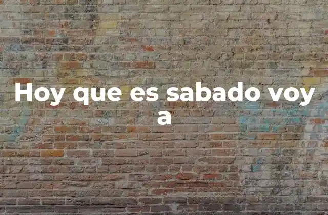 Hoy que es Sabado Voy a