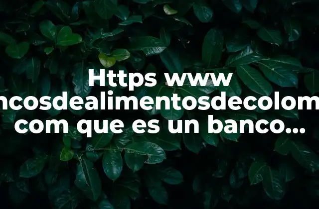 Https Www Bancosdealimentosdecolombia Com que es un Banco de Alimentos