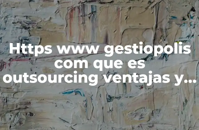 Https Www Gestiopolis Com que es Outsourcing Ventajas y Desventajas