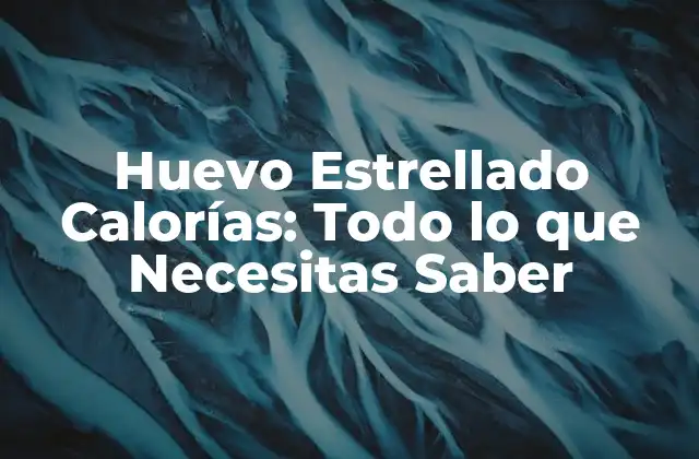 Huevo Estrellado Calorías: Todo Lo que Necesitas Saber