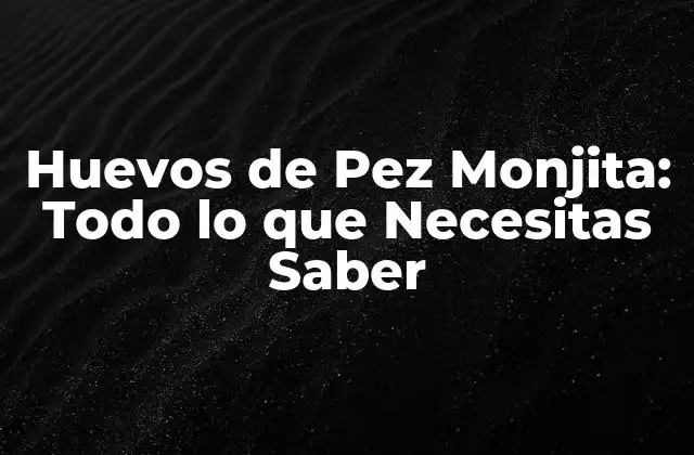Huevos de Pez Monjita: Todo Lo que Necesitas Saber