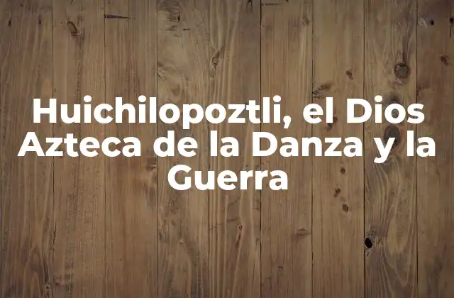 Huichilopoztli, el Dios Azteca de la Danza y la Guerra