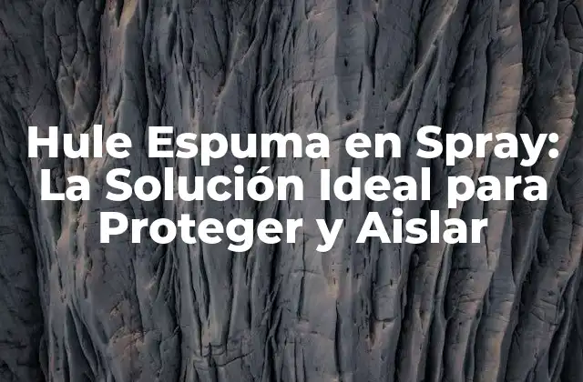 Hule Espuma en Spray: la Solución Ideal para Proteger y Aislar