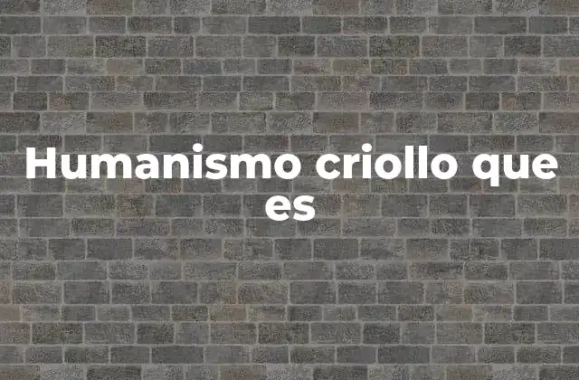 Humanismo Criollo que es
