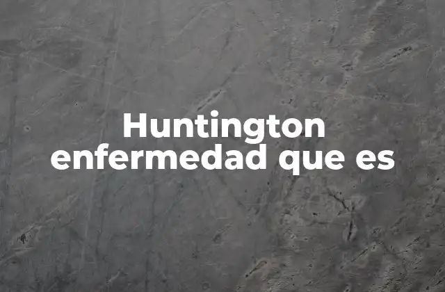 Huntington Enfermedad que es