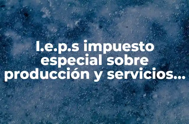I.e.p.s Impuesto Especial sobre Producción y Servicios que es
