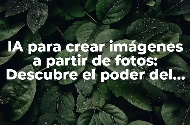 Ia para Crear Imágenes a Partir de Fotos: Descubre el Poder Del Aprendizaje Automático