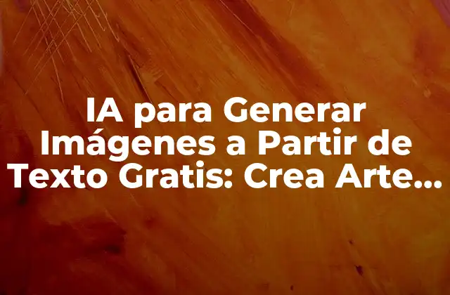 Ia para Generar Imágenes a Partir de Texto Gratis: Crea Arte con Palabras