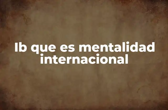Ib que es Mentalidad Internacional