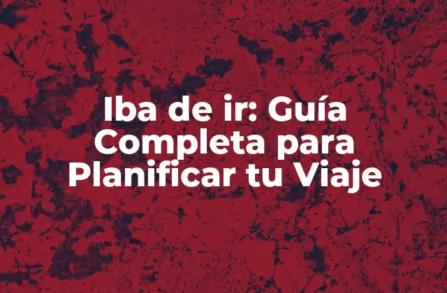 Iba de Ir: Guía Completa para Planificar Tu Viaje 2 Importancia de la Planificación