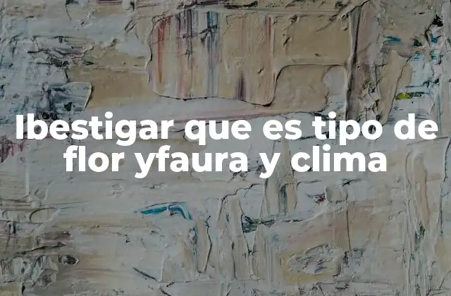 Ibestigar que es Tipo de Flor Yfaura y Clima