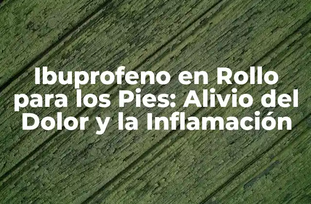 Ibuprofeno en Rollo para los Pies: Alivio Del Dolor y la Inflamación