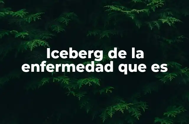 Iceberg de la Enfermedad que es