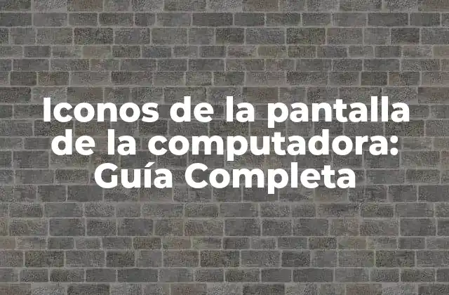 Iconos de la Pantalla de la Computadora: Guía Completa