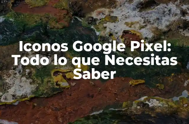Diseño y Características de los Iconos Google Pixel