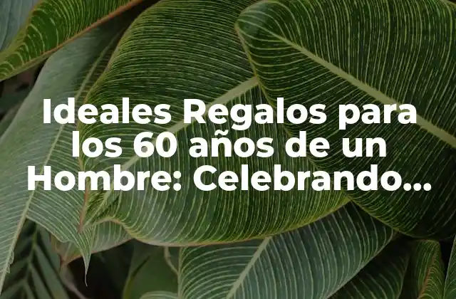 Ideales Regalos para los 60 Años de un Hombre: Celebrando una Década de Vida
