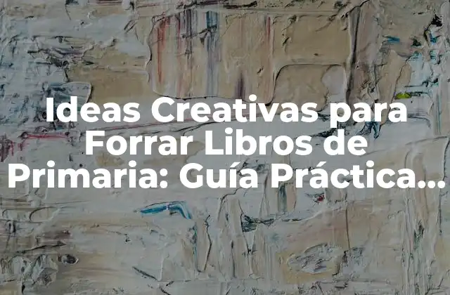 Ideas Creativas para Forrar Libros de Primaria: Guía Práctica y Divertida