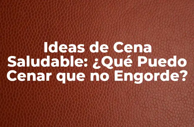 Ideas de Cena Saludable: ¿qué Puedo Cenar que No Engorde? 2 Beneficios de una Cena Saludable