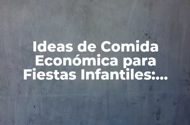 Ideas de Comida Económica para Fiestas Infantiles: Celebrar sin Romper el Banco