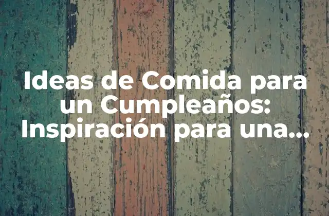 Ideas de Comida para un Cumpleaños: Inspiración para una Fiesta Inolvidable