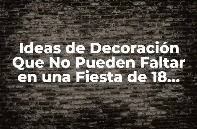 Ideas de Decoración que No Pueden Faltar en una Fiesta de 18 Años