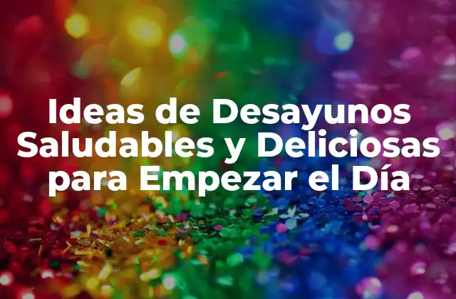 Ideas de Desayunos Saludables y Deliciosas para Empezar el Día
