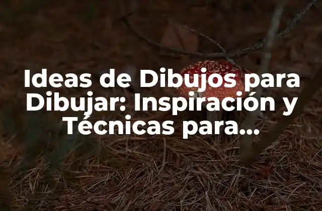 Ideas de Dibujos para Dibujar: Inspiración y Técnicas para Cualquier Nivel