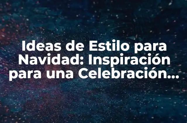 Ideas de Estilo para Navidad: Inspiración para una Celebración Inolvidable