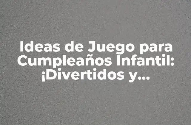 Ideas de Juego para Cumpleaños Infantil: ¡divertidos y Emocionantes!