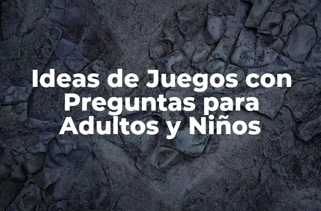 Ideas de Juegos con Preguntas para Adultos y Niños