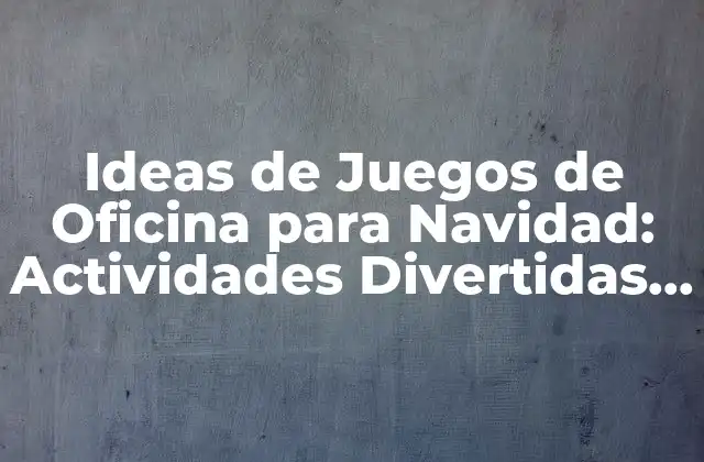 Ideas de Juegos de Oficina para Navidad: Actividades Divertidas para el Trabajo