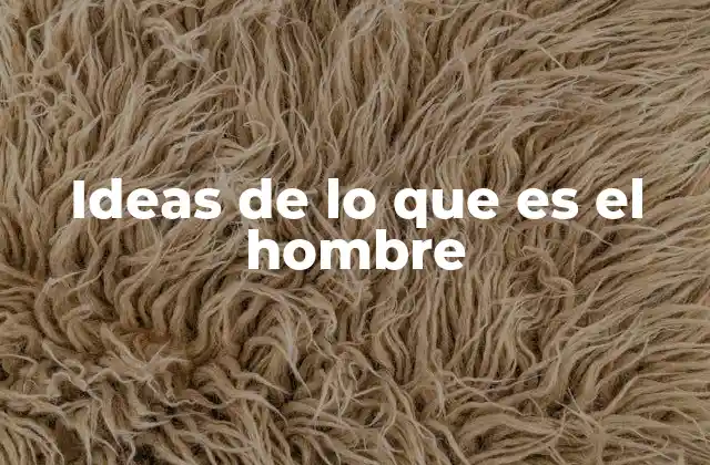 Ideas de Lo que es el Hombre