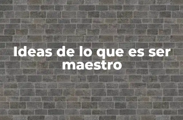 Ideas de Lo que es Ser Maestro