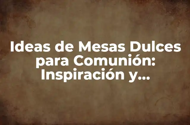 Ideas de Mesas Dulces para Comunión: Inspiración y Originalidad