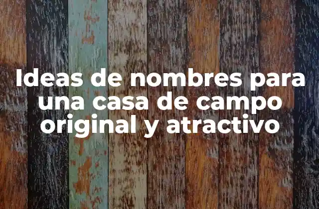 Ideas de Nombres para una Casa de Campo Original y Atractivo