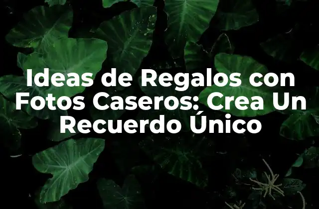 Ideas de Regalos con Fotos Caseros: Crea un Recuerdo Único